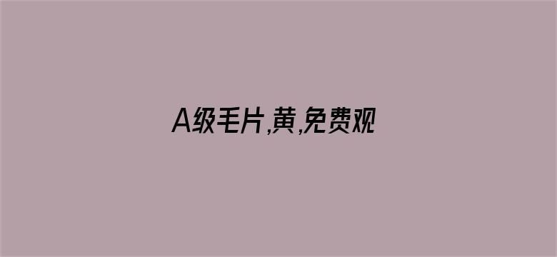 >A级毛片,黄,免费观看 m横幅海报图